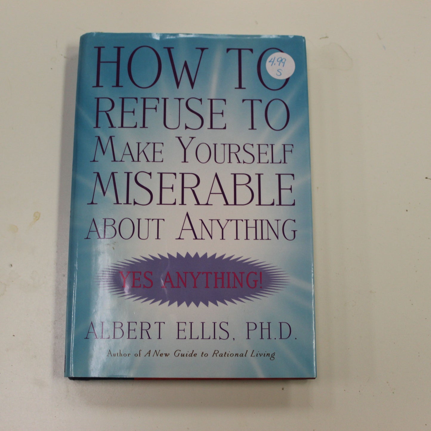 HOW TO REFUSE TO MAKE YOURSELF MISERABLE ABOUT ANYTHING